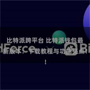 比特派跨平台 比特派钱包最新版本：下载教程与功能亮点！