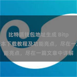 比特派钱包地址生成 Bitpie钱包最新版本下载教程及功能亮点，尽在一篇文章中详解