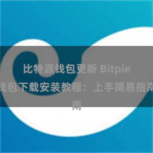 比特派钱包更新 Bitpie钱包下载安装教程：上手简易指南