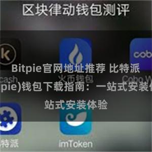 Bitpie官网地址推荐 比特派(Bitpie)钱包下载指南：一站式安装体验