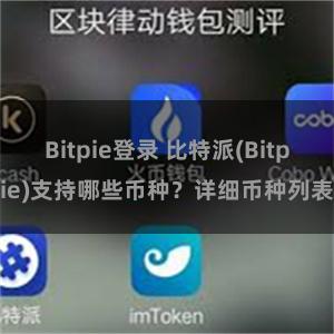 Bitpie登录 比特派(Bitpie)支持哪些币种？详细币种列表