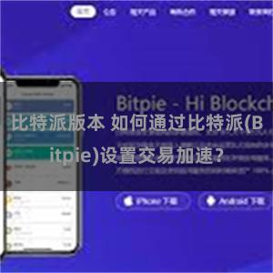 比特派版本 如何通过比特派(Bitpie)设置交易加速？