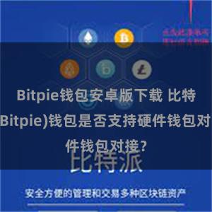 Bitpie钱包安卓版下载 比特派(Bitpie)钱包是否支持硬件钱包对接？