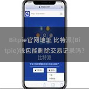 Bitpie官网地址 比特派(Bitpie)钱包能删除交易记录吗？