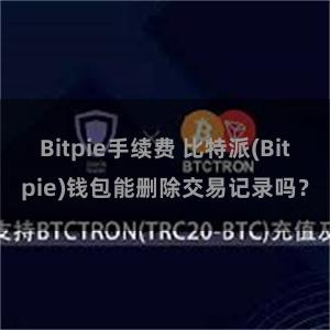 Bitpie手续费 比特派(Bitpie)钱包能删除交易记录吗？