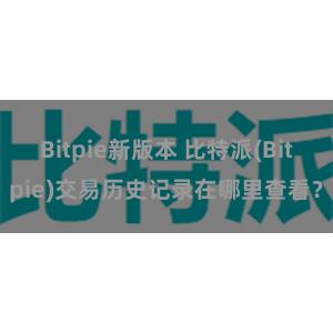 Bitpie新版本 比特派(Bitpie)交易历史记录在哪里查看？