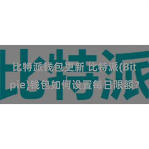 比特派钱包更新 比特派(Bitpie)钱包如何设置每日限额？