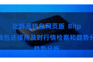比特派钱包网页版  Bitpie钱包还撑持及时行情检察和趋势分析