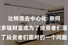比特派去中心化  奈何灵验地照应多链财富成为了投资者们面对的一个问题