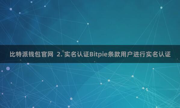 比特派钱包官网  2. 实名认证Bitpie条款用户进行实名认证