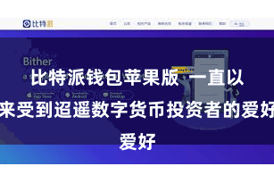 比特派钱包苹果版  一直以来受到迢遥数字货币投资者的爱好