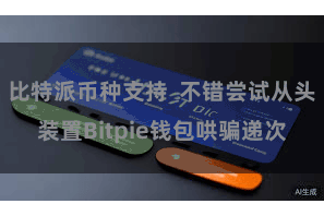 比特派币种支持  不错尝试从头装置Bitpie钱包哄骗递次