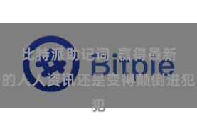 比特派助记词  赢得最新的人人资讯还是变得颠倒进犯