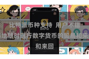 比特派币种支持  用户不错遍地随时进行数字货币的贸易和来回