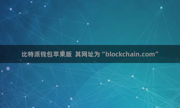 比特派钱包苹果版  其网址为“blockchain.com”