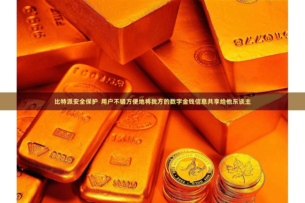 比特派安全保护  用户不错方便地将我方的数字金钱信息共享给他东谈主