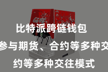 比特派跨链钱包  还不错参与期货、合约等多种交往模式