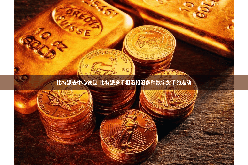 比特派去中心钱包  比特派多币相沿相沿多种数字货币的走动