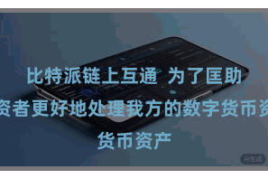 比特派链上互通  为了匡助投资者更好地处理我方的数字货币资产