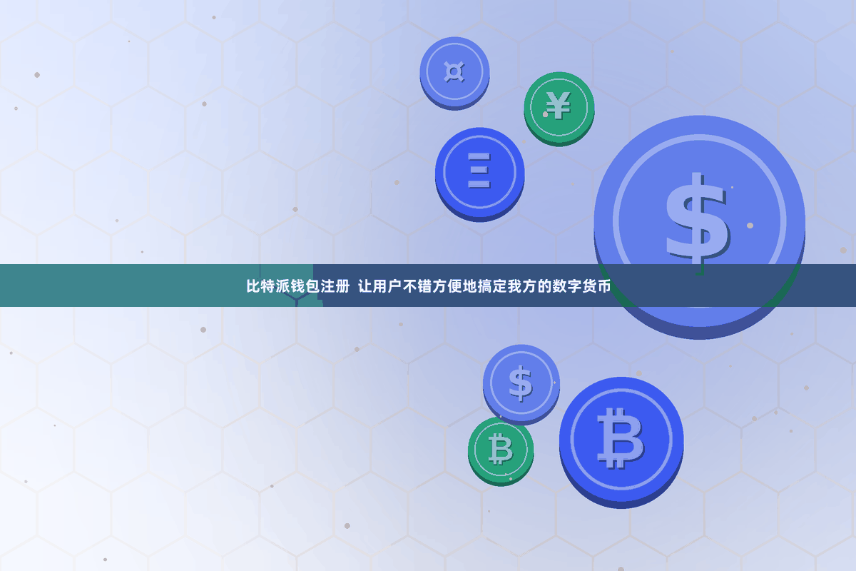 比特派钱包注册  让用户不错方便地搞定我方的数字货币